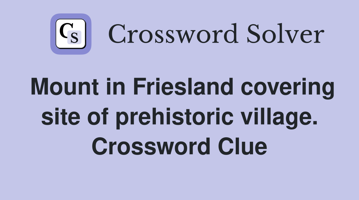 Mount in Friesland covering site of prehistoric village. Crossword Clue