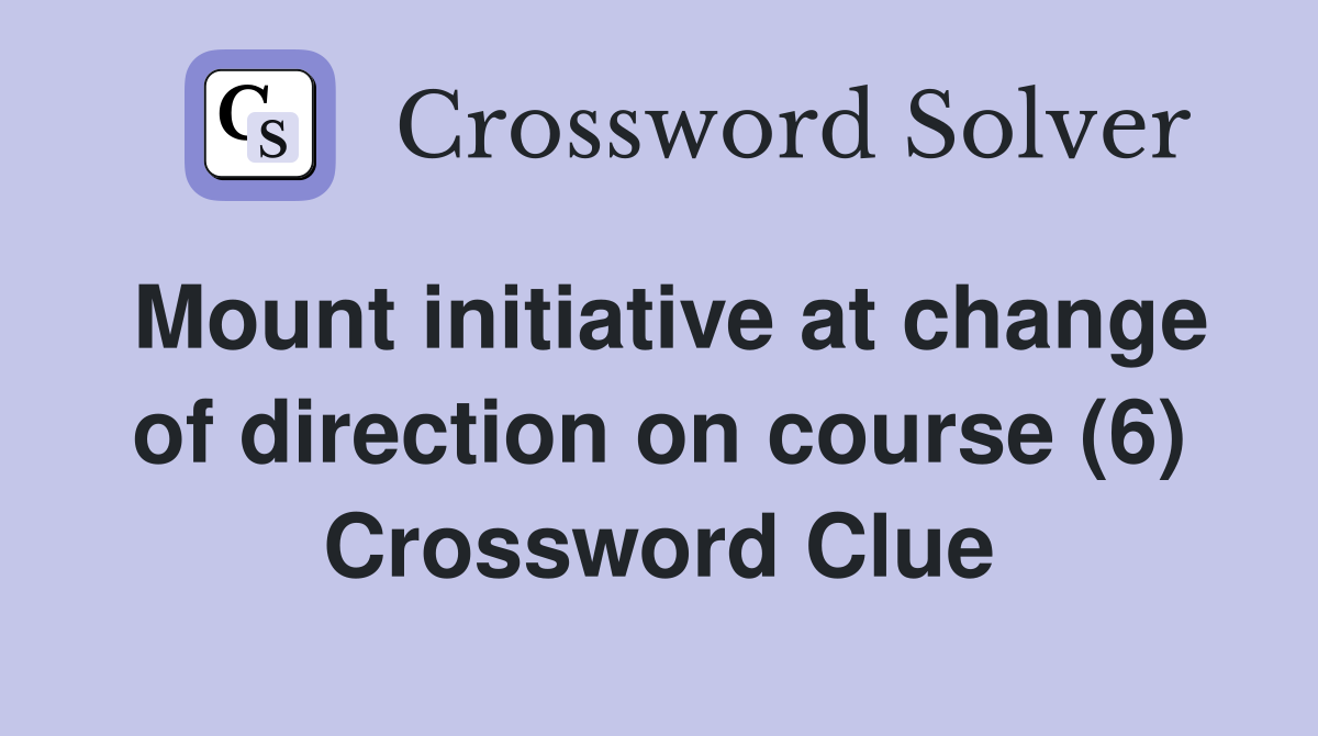 Mount initiative at change of direction on course (6) Crossword Clue