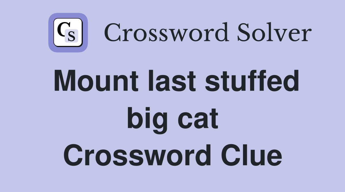 Mount last stuffed big cat Crossword Clue