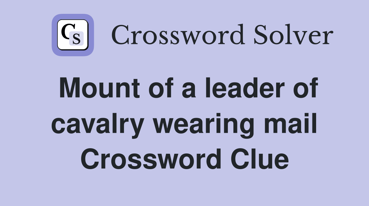 Mount of a leader of cavalry wearing mail Crossword Clue