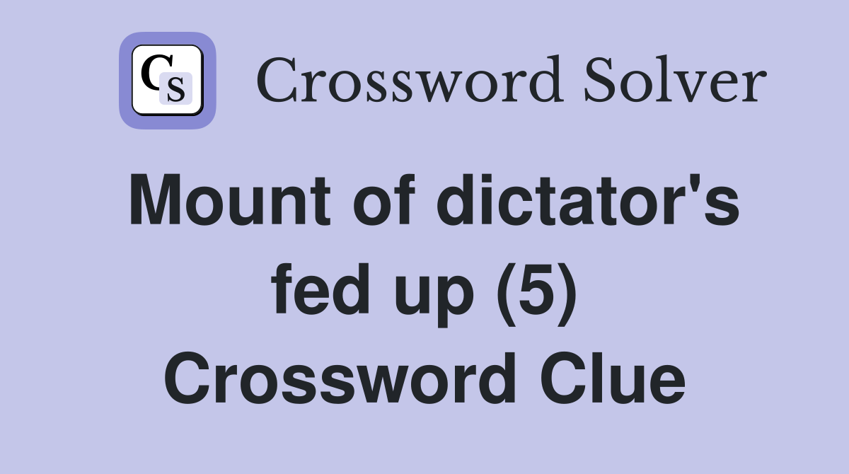 Mount of dictator's fed up (5) Crossword Clue