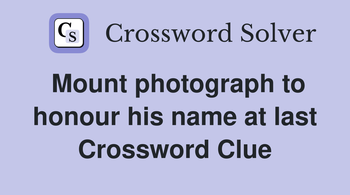 Mount photograph to honour his name at last Crossword Clue