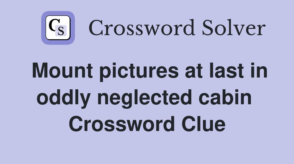 Mount pictures at last in oddly neglected cabin  Crossword Clue