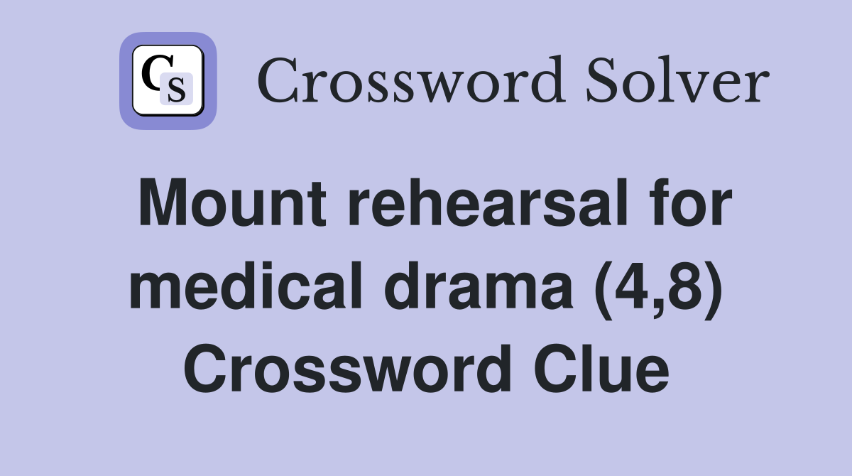 Mount rehearsal for medical drama (4,8) Crossword Clue