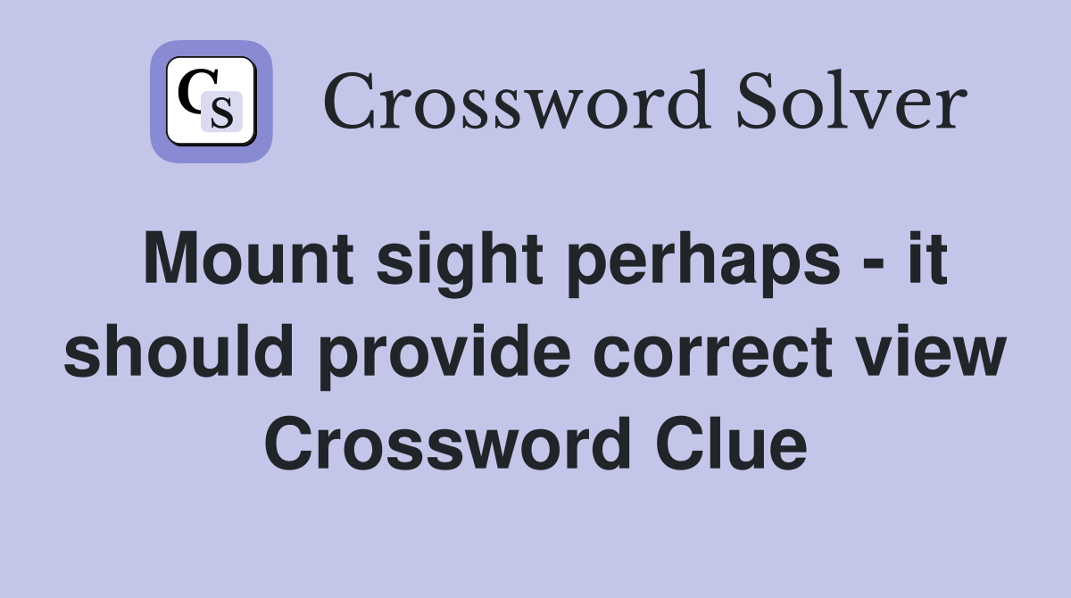 Mount sight perhaps - it should provide correct view Crossword Clue