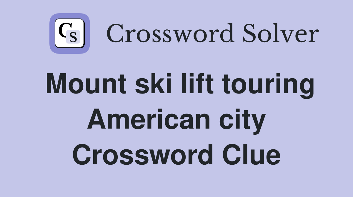 Mount ski lift touring American city Crossword Clue