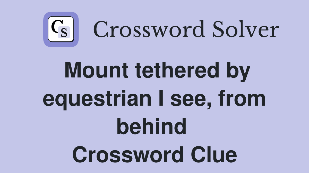 Mount tethered by equestrian I see, from behind  Crossword Clue