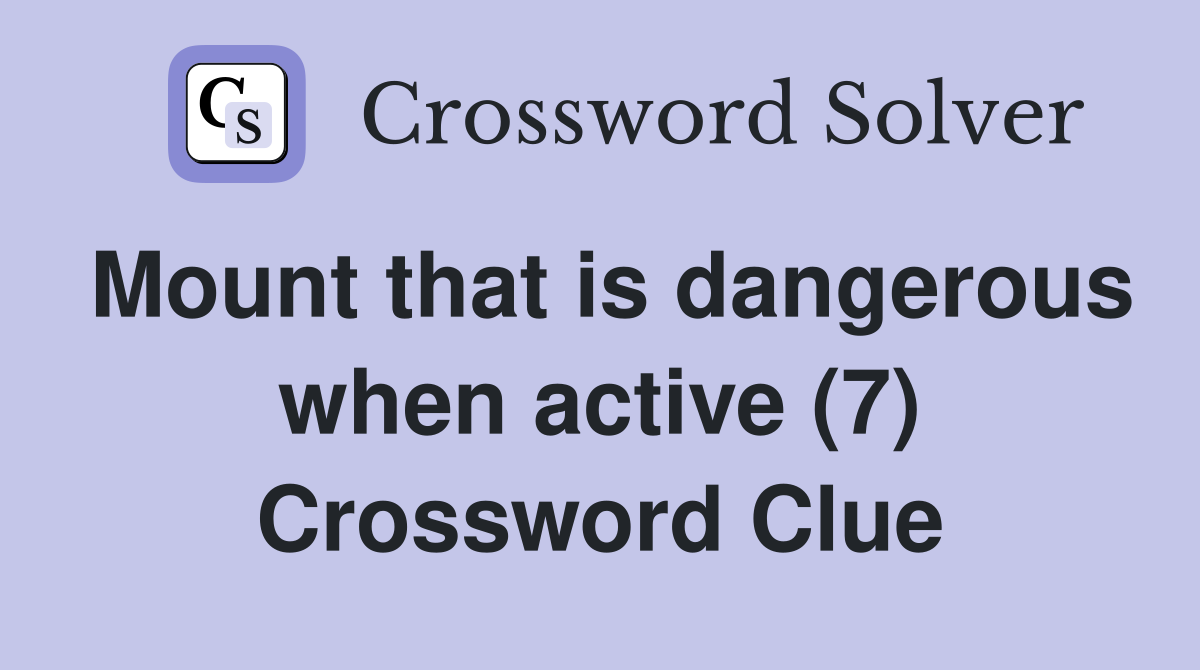 Mount that is dangerous when active (7) Crossword Clue