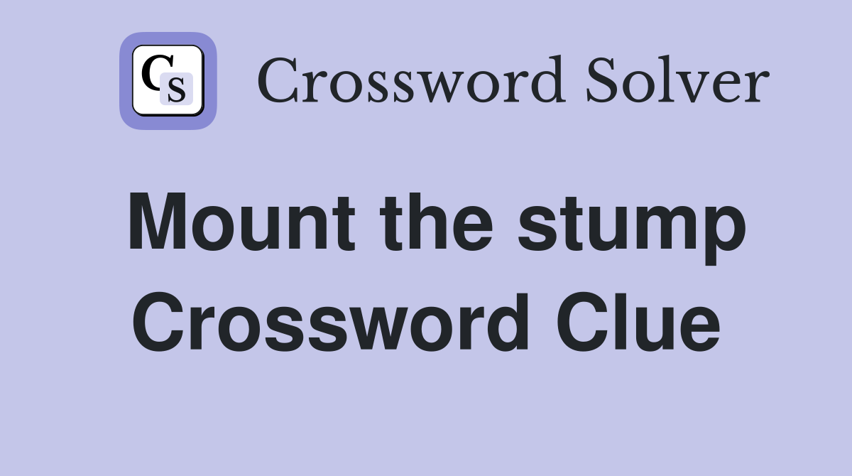 Mount the stump Crossword Clue