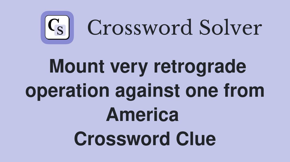 Mount very retrograde operation against one from America  Crossword Clue