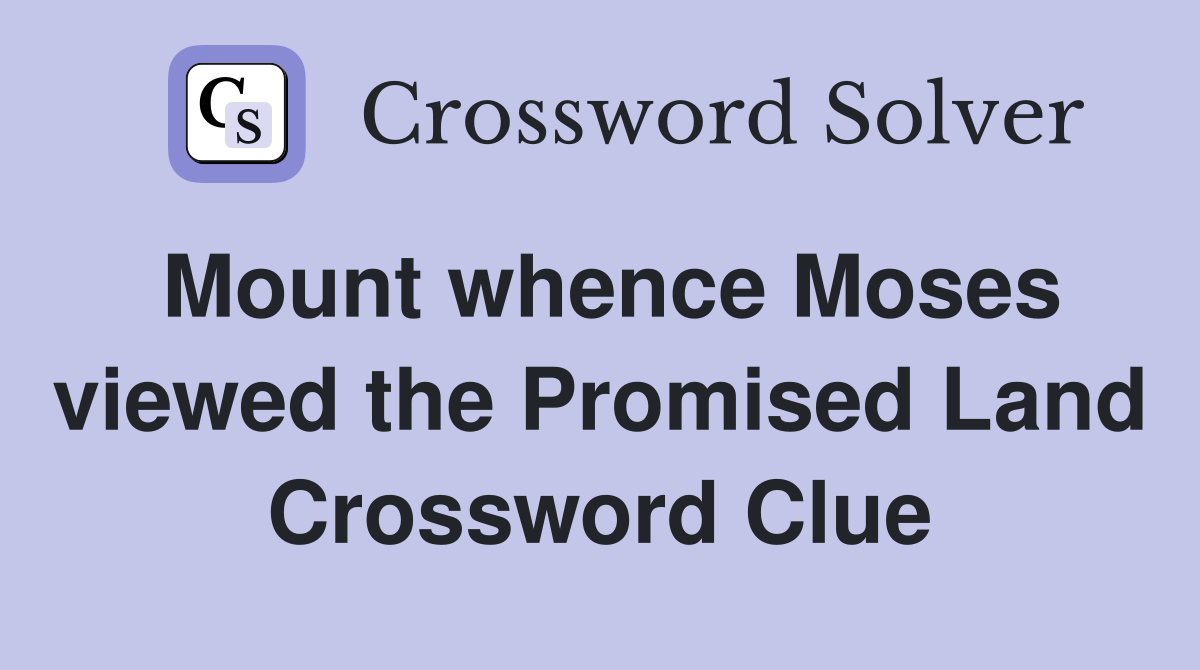 Mount whence Moses viewed the Promised Land Crossword Clue