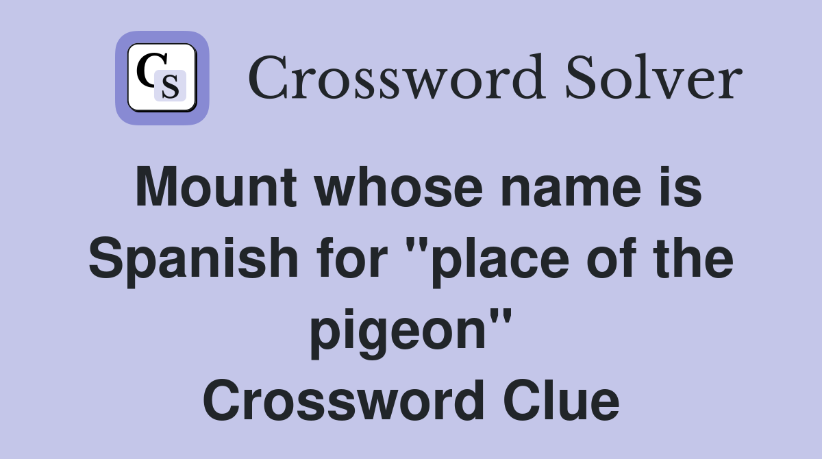 Mount whose name is Spanish for "place of the pigeon" Crossword Clue