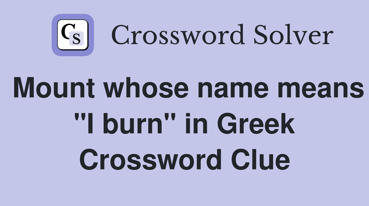 Mount whose name means "I burn" in Greek Crossword Clue