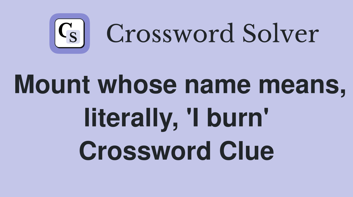 Mount whose name means, literally, 'I burn' Crossword Clue