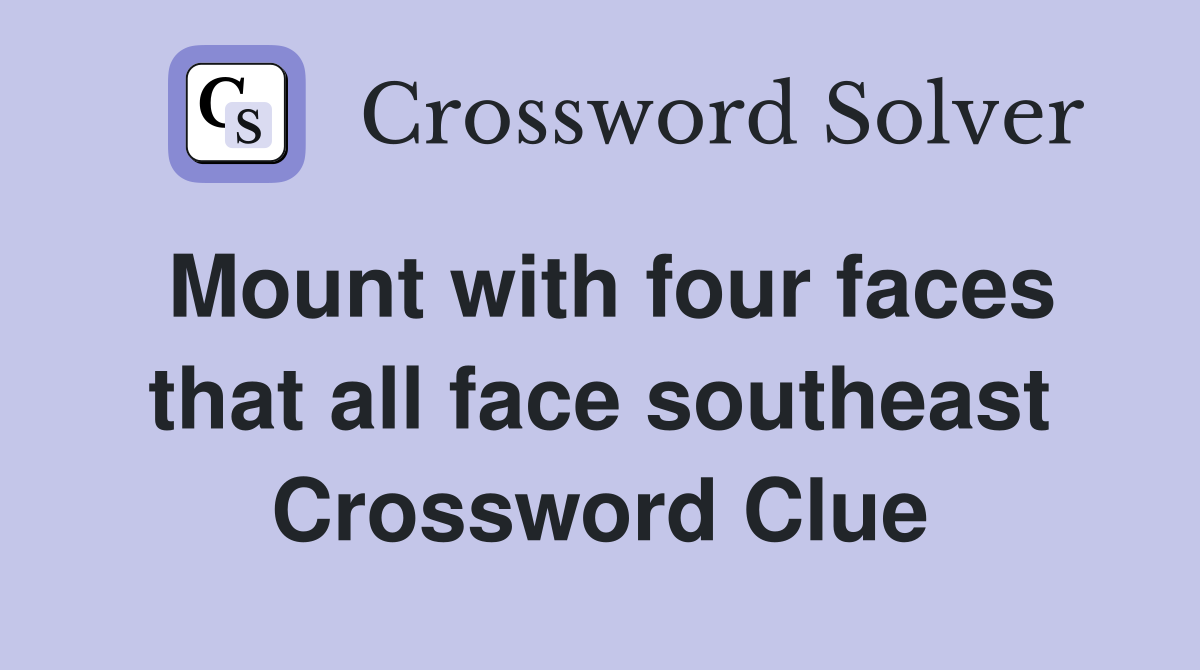 Mount with four faces that all face southeast Crossword Clue