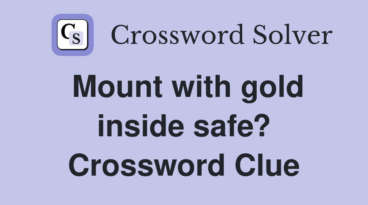 Mount with gold inside safe? Crossword Clue