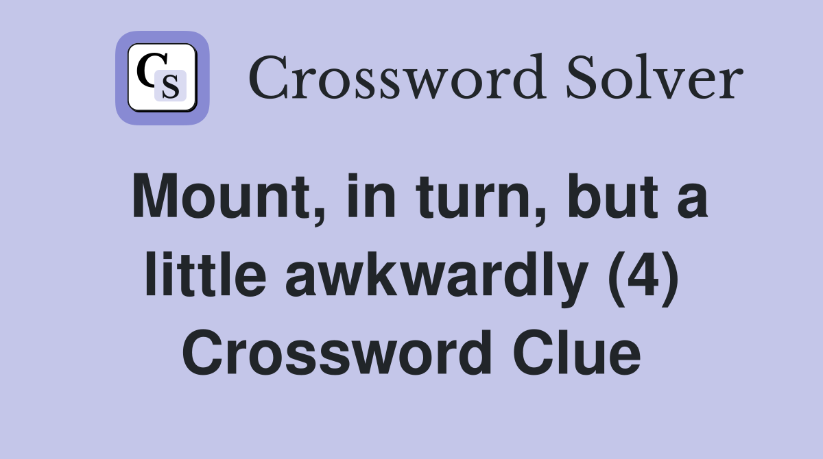 Mount, in turn, but a little awkwardly (4) Crossword Clue