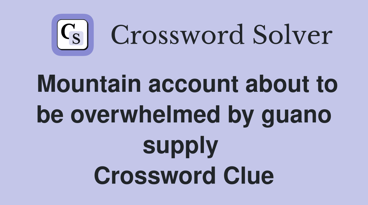 Mountain account about to be overwhelmed by guano supply  Crossword Clue