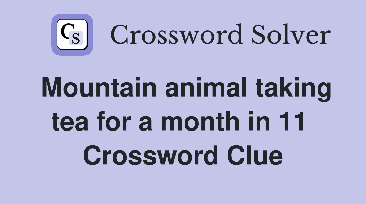 Mountain animal taking tea for a month in 11  Crossword Clue