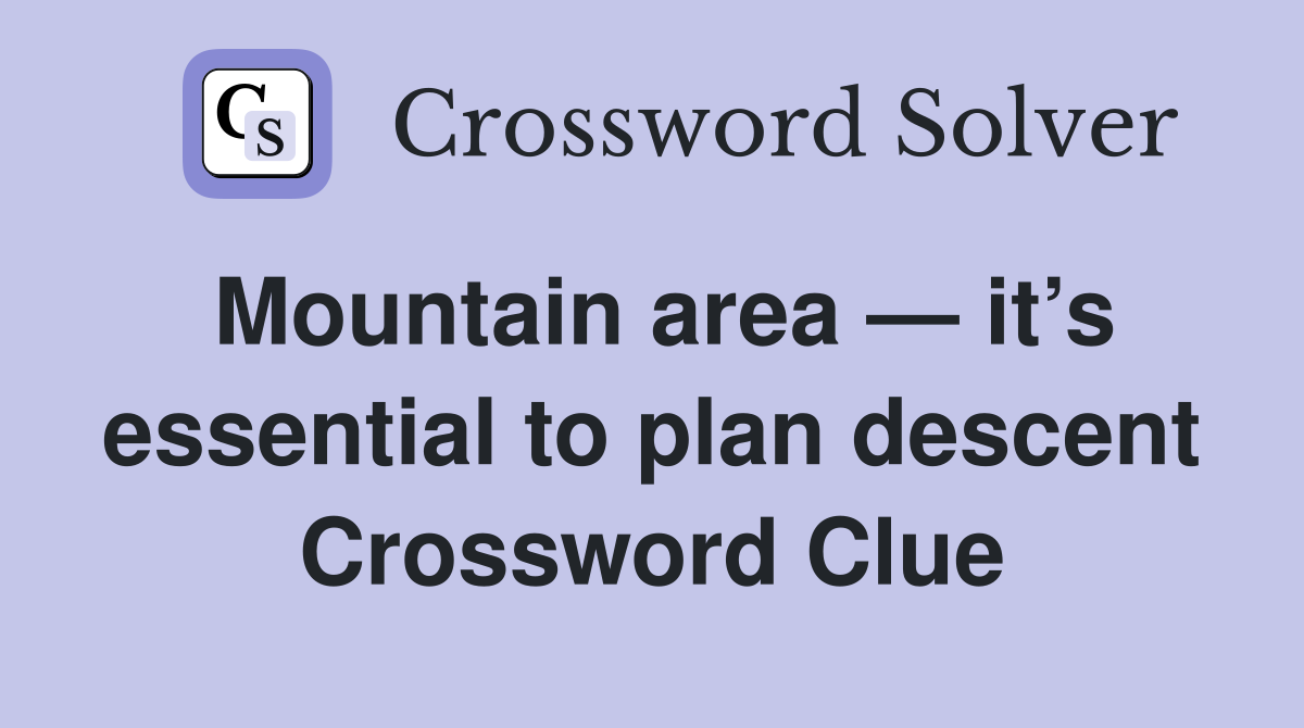 Mountain area — it’s essential to plan descent Crossword Clue