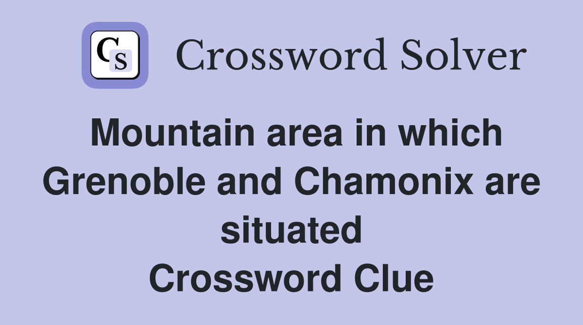 Mountain area in which Grenoble and Chamonix are situated Crossword Clue