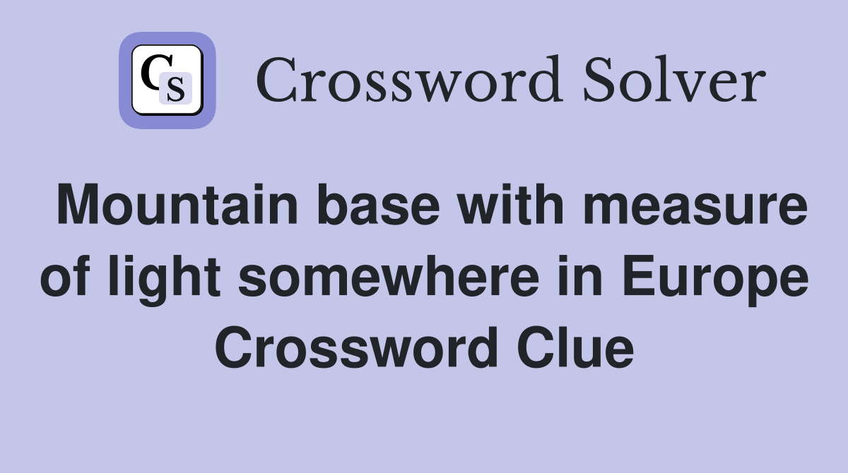 Mountain base with measure of light somewhere in Europe Crossword Clue