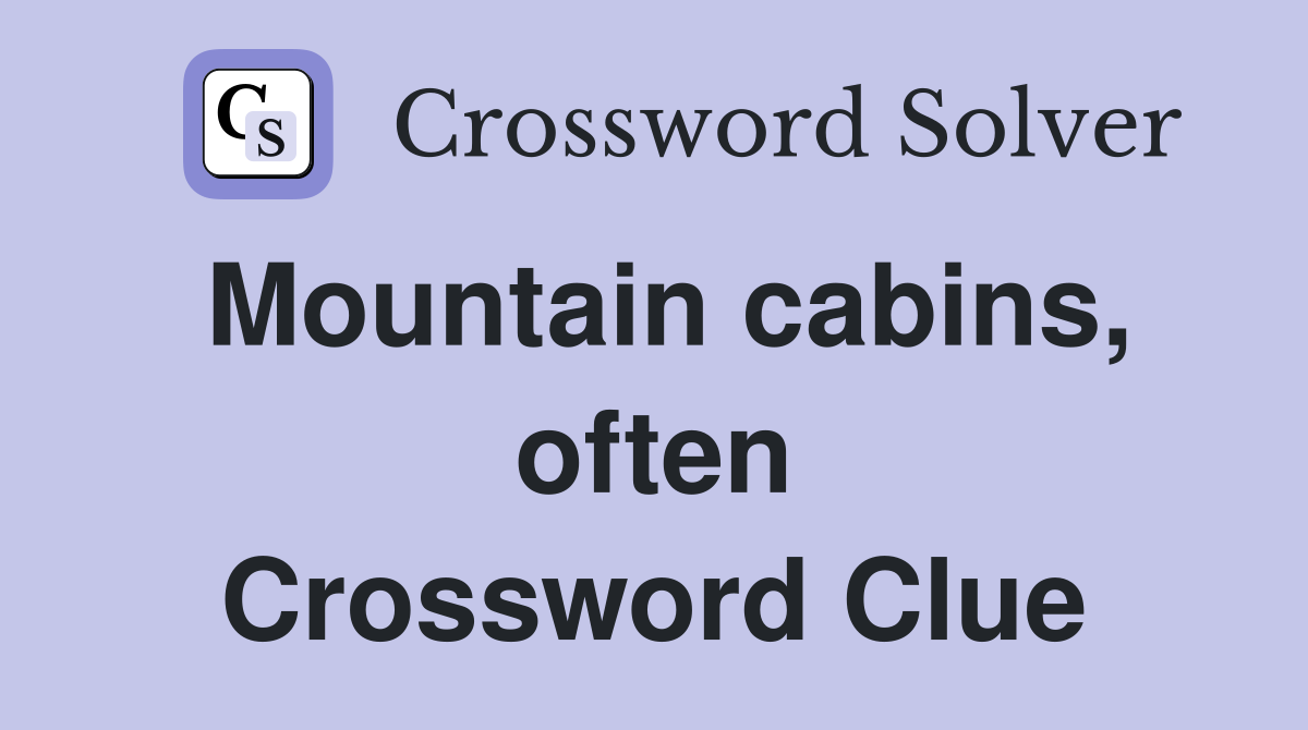 Mountain cabins, often Crossword Clue