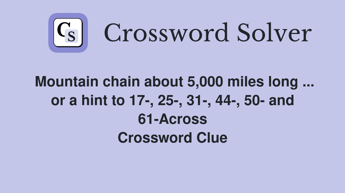 Mountain chain about 5,000 miles long ... or a hint to 17-, 25-, 31-, 44-, 50- and 61-Across Crossword Clue