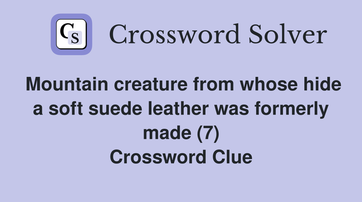 Mountain creature from whose hide a soft suede leather was formerly made (7) Crossword Clue
