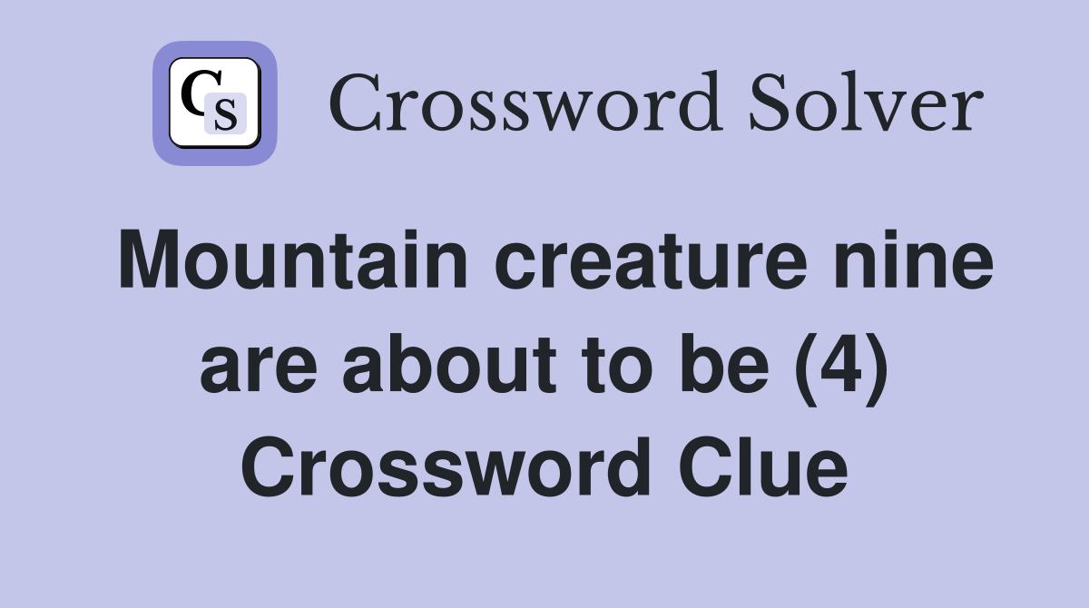 Mountain creature nine are about to be (4) Crossword Clue