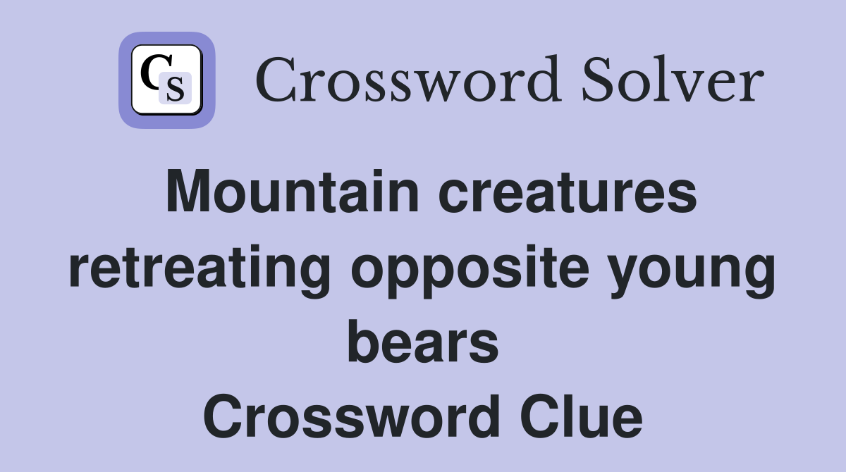 Mountain creatures retreating opposite young bears Crossword Clue