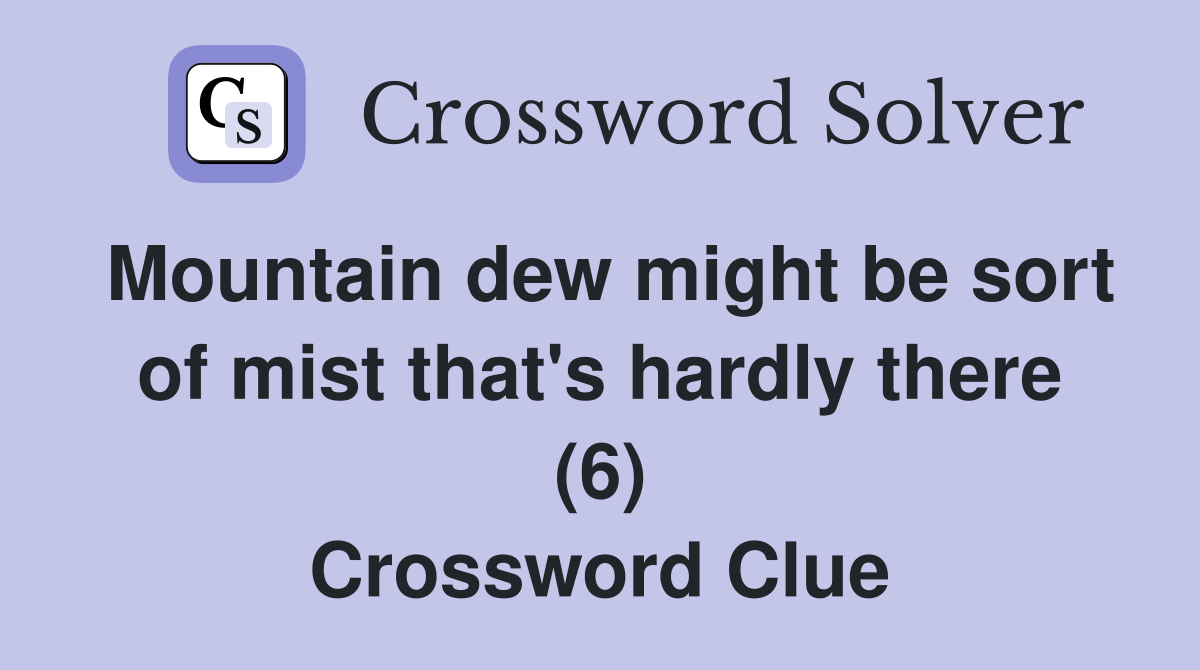 Mountain dew might be sort of mist that's hardly there (6) Crossword Clue