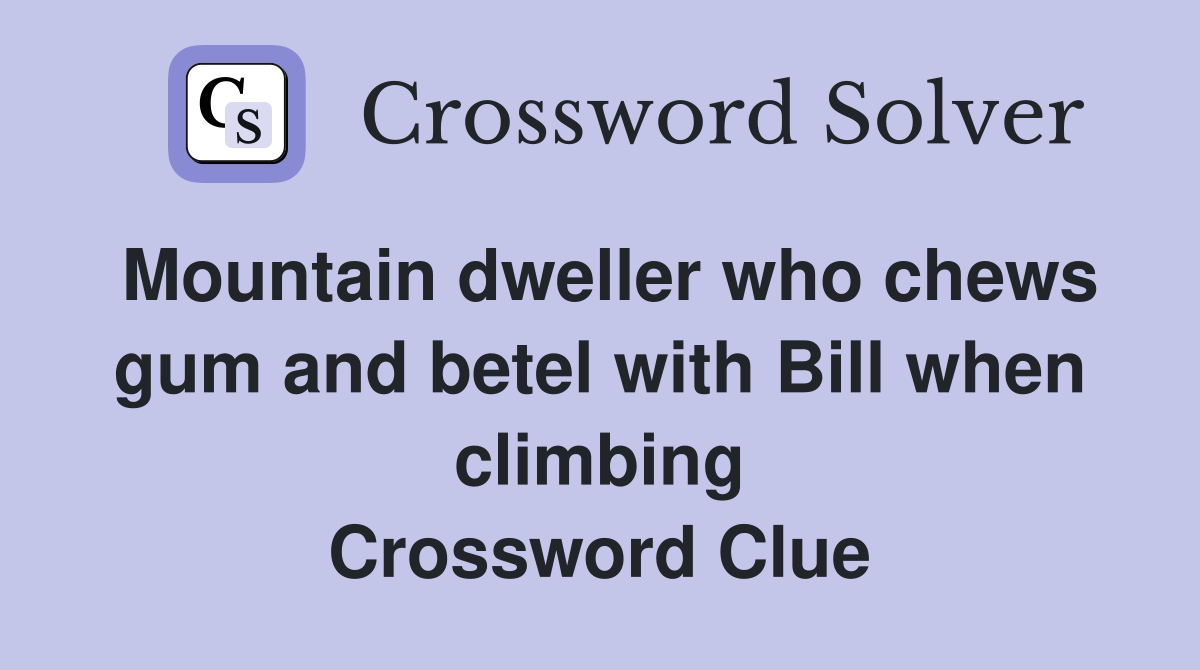 Mountain dweller who chews gum and betel with Bill when climbing Crossword Clue