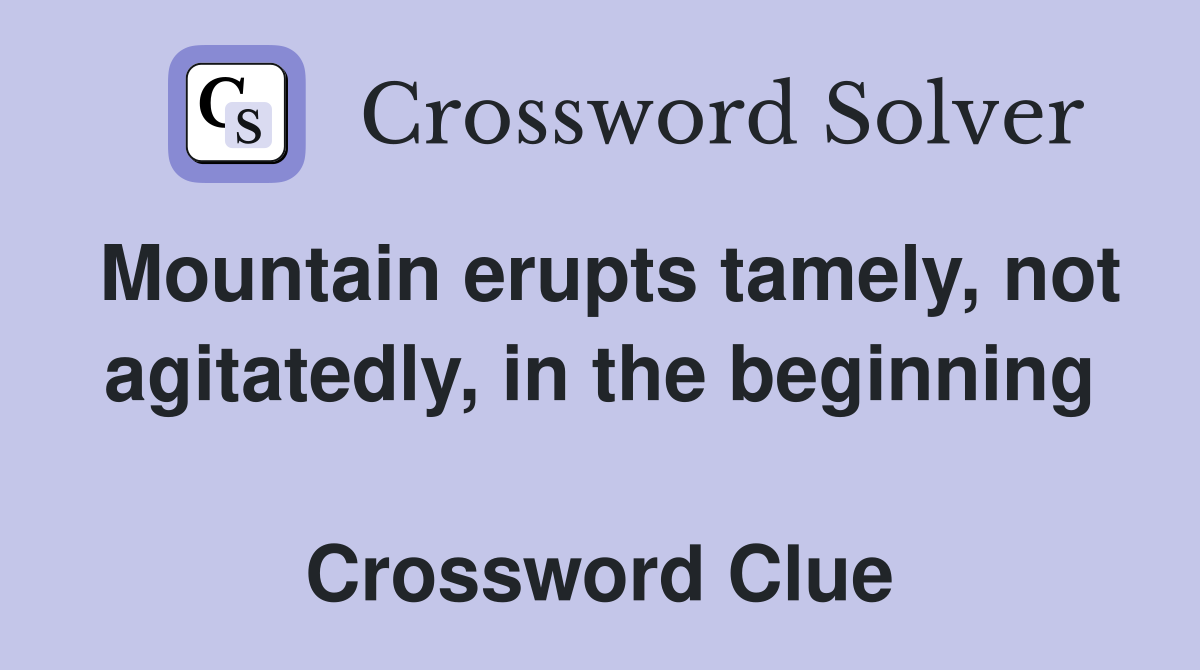 Mountain erupts tamely, not agitatedly, in the beginning  Crossword Clue