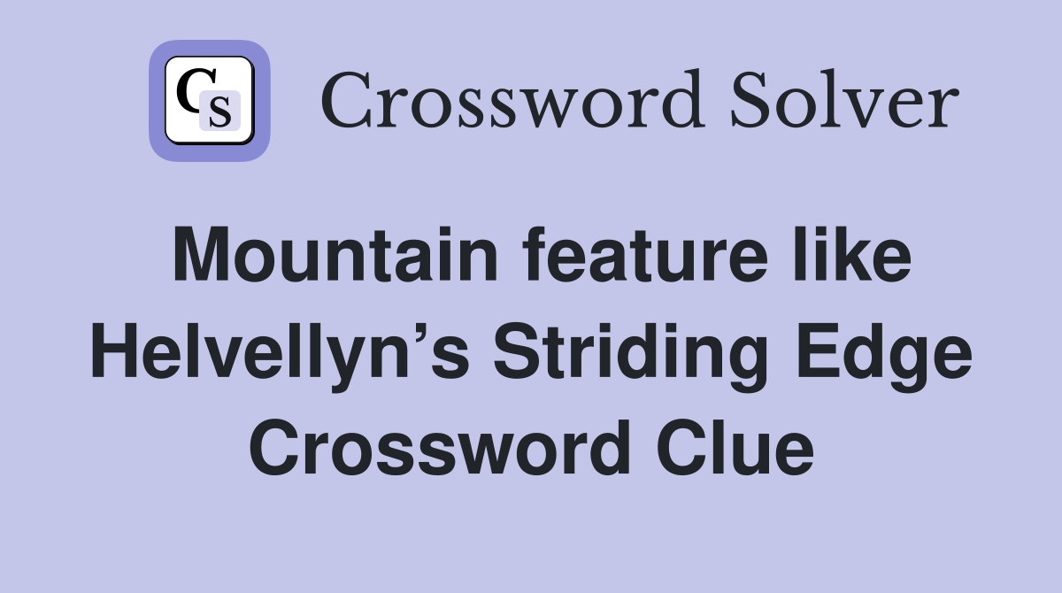 Mountain feature like Helvellyn’s Striding Edge Crossword Clue