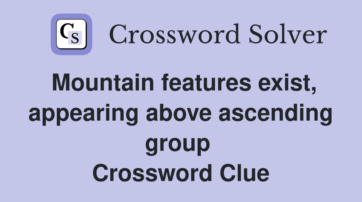 Mountain features exist, appearing above ascending group  Crossword Clue