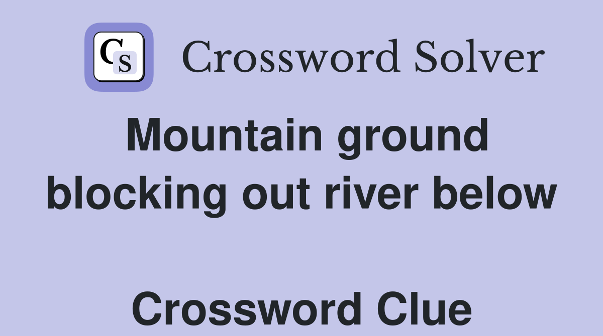 Mountain ground blocking out river below  Crossword Clue