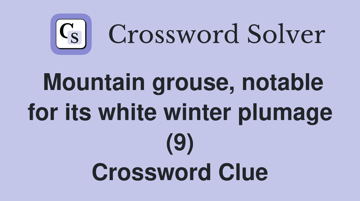 Mountain grouse, notable for its white winter plumage (9) Crossword Clue