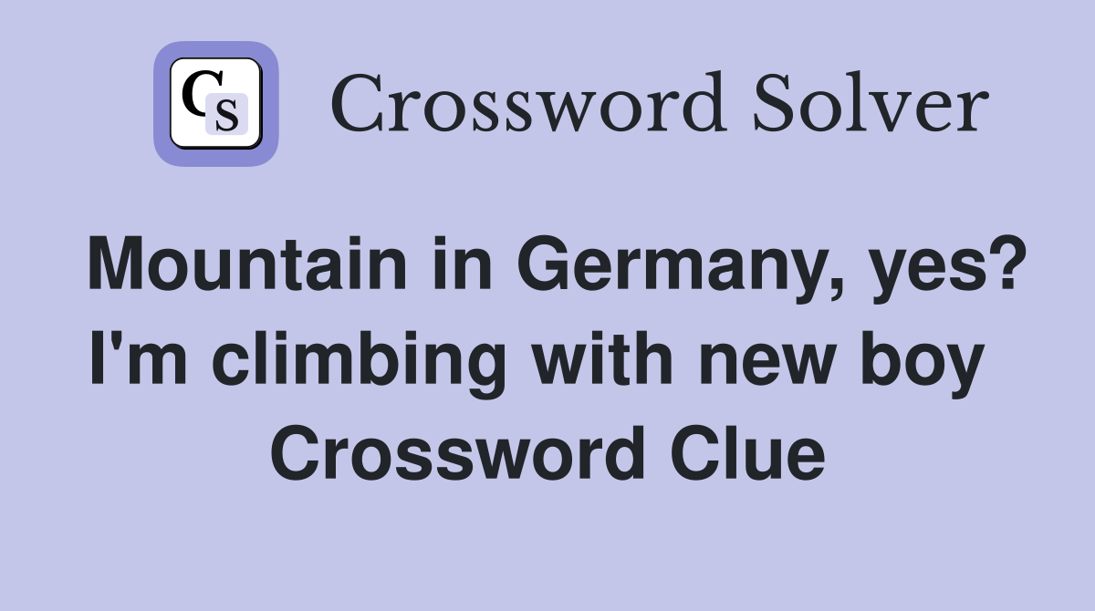 Mountain in Germany, yes? I'm climbing with new boy  Crossword Clue