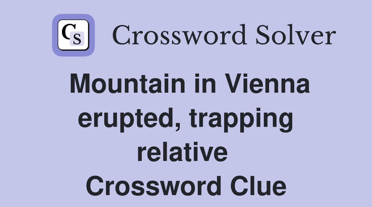 Mountain in Vienna erupted, trapping relative  Crossword Clue