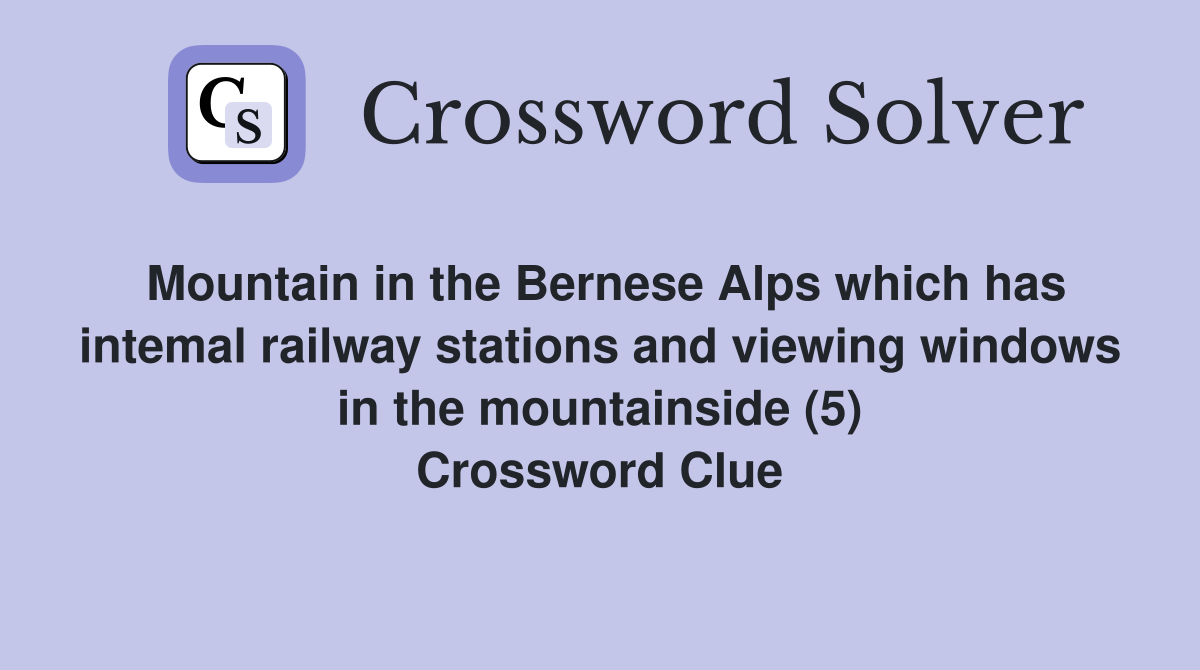 Mountain in the Bernese Alps which has intemal railway stations and viewing windows in the mountainside (5) Crossword Clue