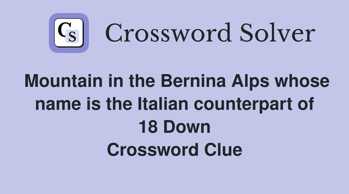 Mountain in the Bernina Alps whose name is the Italian counterpart of 18 Down Crossword Clue