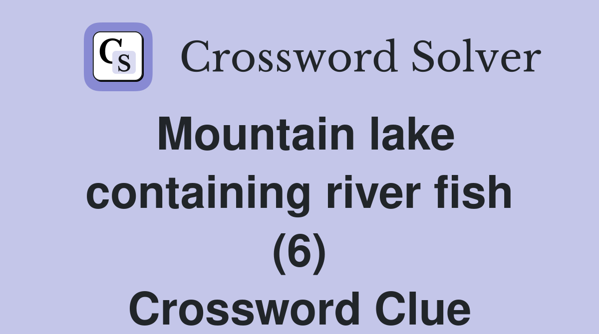 Mountain lake containing river fish (6) Crossword Clue