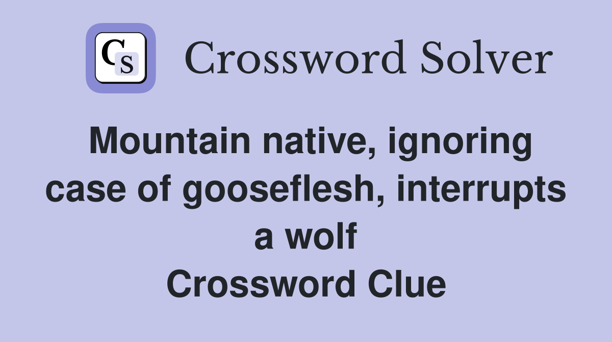 Mountain native, ignoring case of gooseflesh, interrupts a wolf Crossword Clue