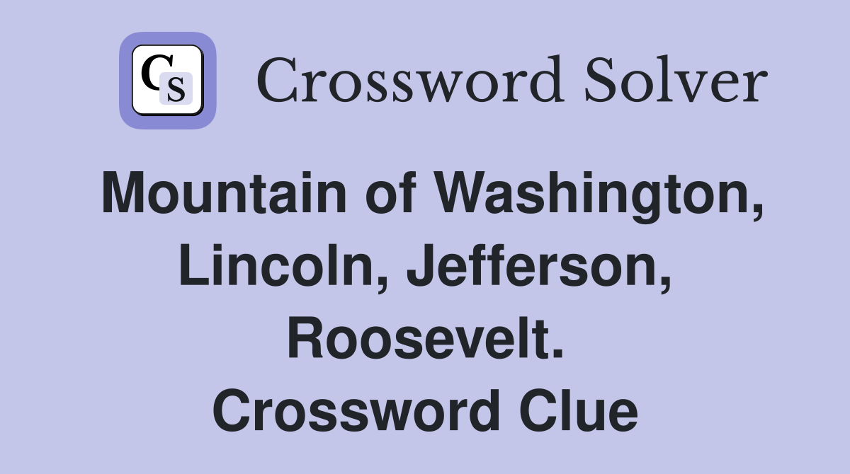 Mountain of Washington, Lincoln, Jefferson, Roosevelt. Crossword Clue