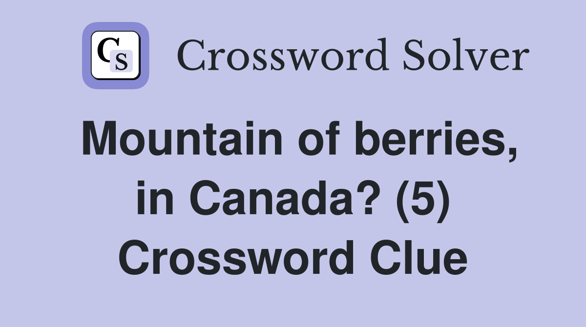 Mountain of berries, in Canada? (5) Crossword Clue