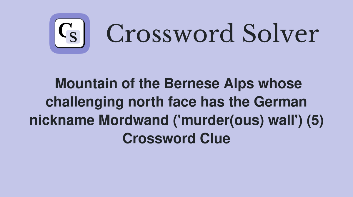 Mountain of the Bernese Alps whose challenging north face has the German nickname Mordwand ('murder(ous) wall') (5) Crossword Clue