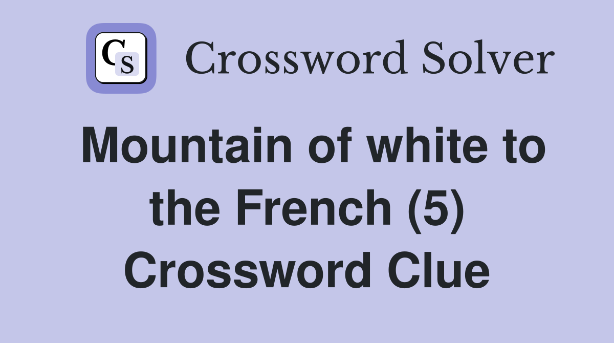 Mountain of white to the French (5) Crossword Clue
