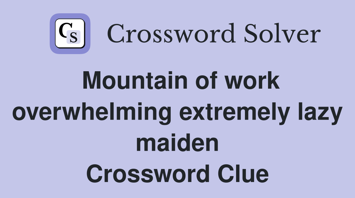 Mountain of work overwhelming extremely lazy maiden Crossword Clue
