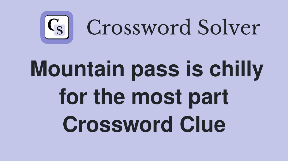 Mountain pass is chilly for the most part Crossword Clue